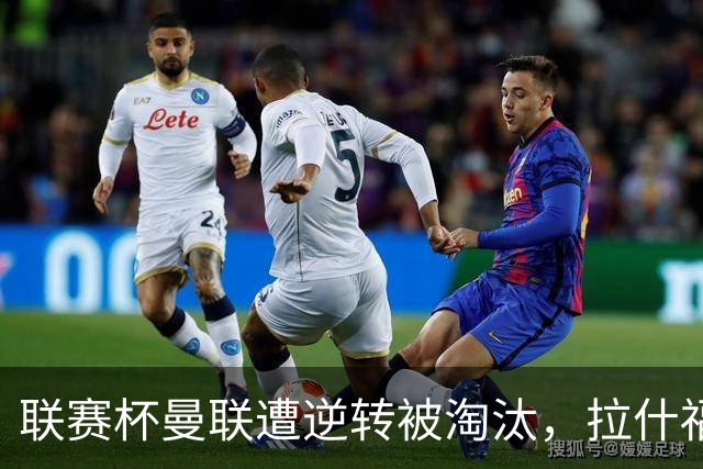 联赛杯曼联遭逆转被淘汰，拉什福德回归，“红魔”的病却更糟了